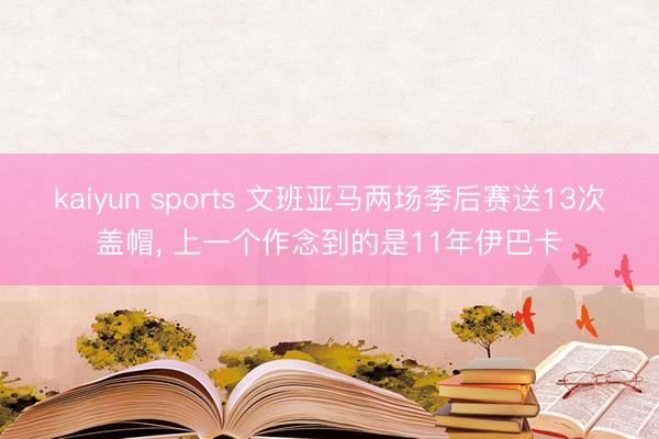 kaiyun sports 文班亚马两场季后赛送13次盖帽， 上一个作念到的是11年伊巴卡