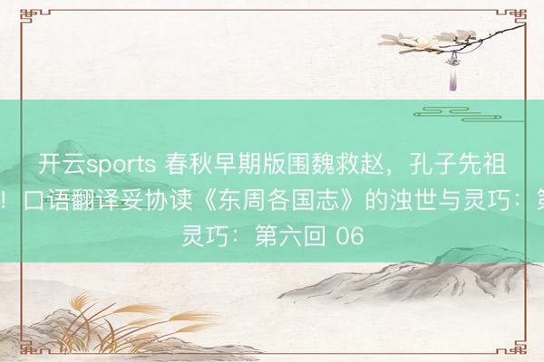 开云sports 春秋早期版围魏救赵，孔子先祖太会用兵！口语翻译妥协读《东周各国志》的浊世与灵巧：第六回 06