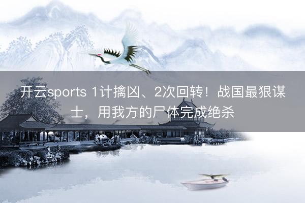 开云sports 1计擒凶、2次回转！战国最狠谋士，用我方的尸体完成绝杀