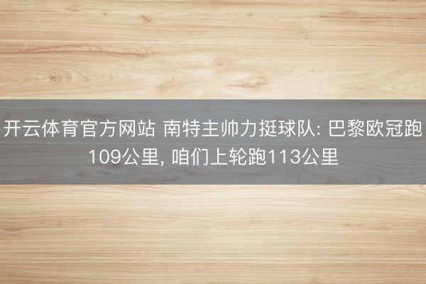 开云体育官方网站 南特主帅力挺球队: 巴黎欧冠跑109公里， 咱们上轮跑113公里