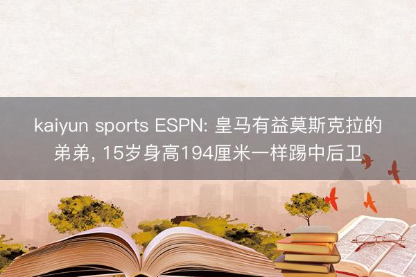 kaiyun sports ESPN: 皇马有益莫斯克拉的弟弟， 15岁身高194厘米一样踢中后卫