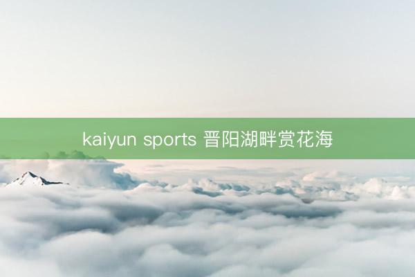 kaiyun sports 晋阳湖畔赏花海