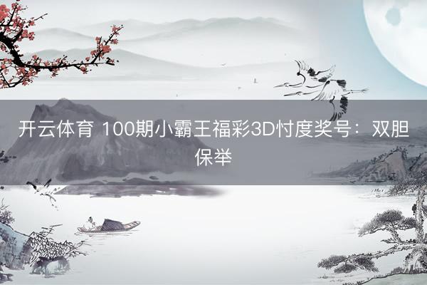 开云体育 100期小霸王福彩3D忖度奖号：双胆保举