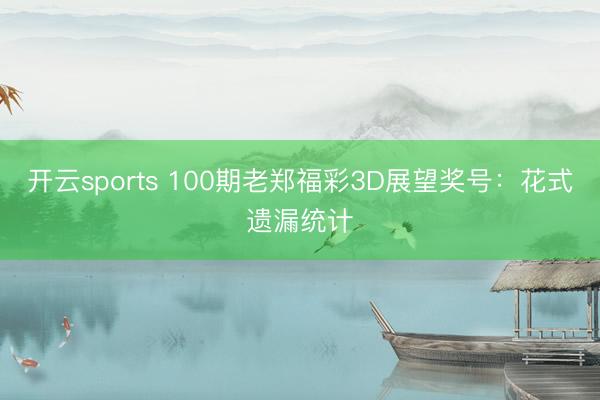 开云sports 100期老郑福彩3D展望奖号：花式遗漏统计