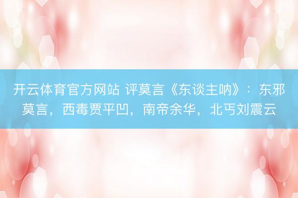 开云体育官方网站 评莫言《东谈主呐》：东邪莫言，西毒贾平凹，南帝余华，北丐刘震云
