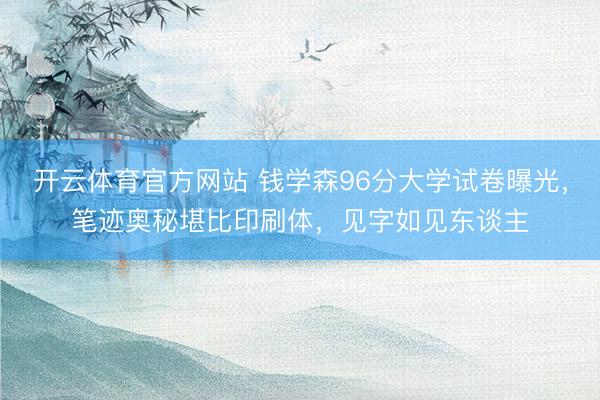 开云体育官方网站 钱学森96分大学试卷曝光，笔迹奥秘堪比印刷体，见字如见东谈主
