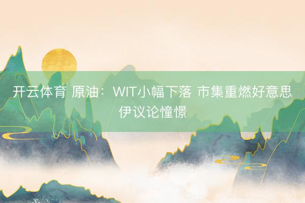 开云体育 原油：WIT小幅下落 市集重燃好意思伊议论憧憬