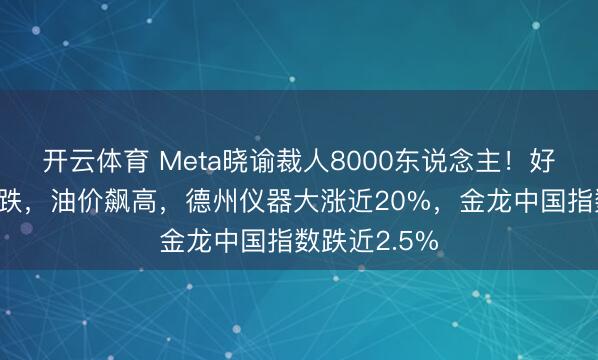 开云体育 Meta晓谕裁人8000东说念主！好意思股王人跌，油价飙高，德州仪器大涨近20%，金龙中国指数跌近2.5%