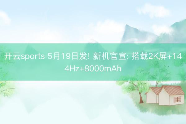 开云sports 5月19日发! 新机官宣: 搭载2K屏+144Hz+8000mAh