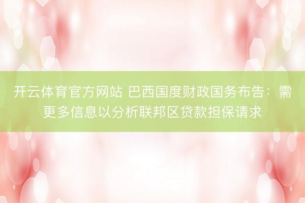 开云体育官方网站 巴西国度财政国务布告：需更多信息以分析联邦区贷款担保请求