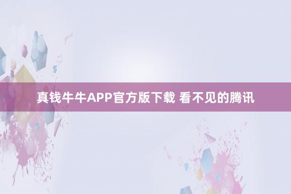 真钱牛牛APP官方版下载 看不见的腾讯