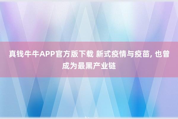 真钱牛牛APP官方版下载 新式疫情与疫苗, 也曾成为最黑产业链