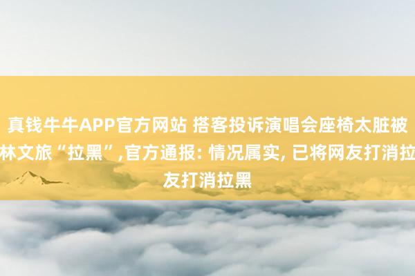 真钱牛牛APP官方网站 搭客投诉演唱会座椅太脏被桂林文旅“拉黑”,官方通报: 情况属实, 已将网友打消拉黑