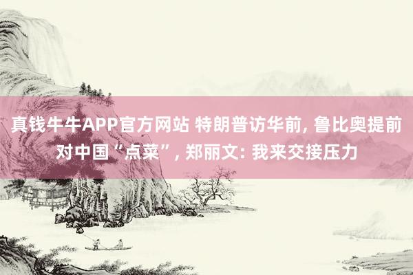 真钱牛牛APP官方网站 特朗普访华前, 鲁比奥提前对中国“点菜”, 郑丽文: 我来交接压力
