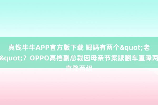 真钱牛牛APP官方版下载 姆妈有两个"老公"?OPPO高档副总裁因母亲节案牍翻车直降两级