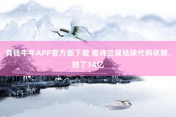 真钱牛牛APP官方版下载 雅诗兰黛祛除代购依赖,赔了14亿