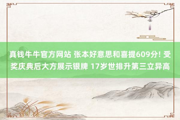 真钱牛牛官方网站 张本好意思和喜提609分! 受奖庆典后大方展示银牌 17岁世排升第三立异高