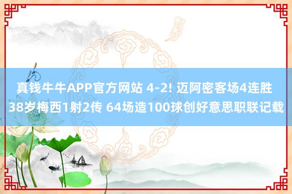 真钱牛牛APP官方网站 4-2! 迈阿密客场4连胜 38岁梅西1射2传 64场造100球创好意思职联记载