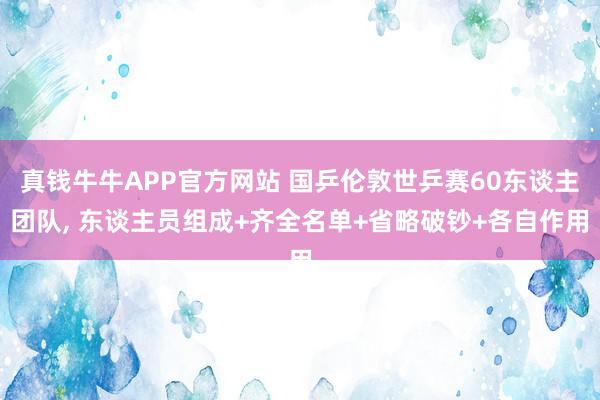 真钱牛牛APP官方网站 国乒伦敦世乒赛60东谈主团队, 东谈主员组成+齐全名单+省略破钞+各自作用