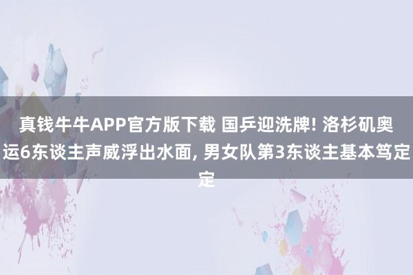 真钱牛牛APP官方版下载 国乒迎洗牌! 洛杉矶奥运6东谈主声威浮出水面, 男女队第3东谈主基本笃定