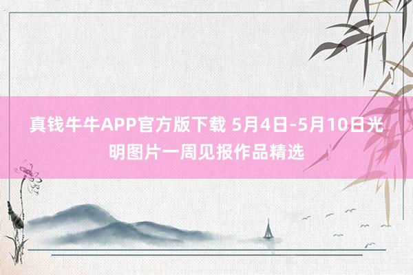 真钱牛牛APP官方版下载 5月4日-5月10日光明图片一周见报作品精选
