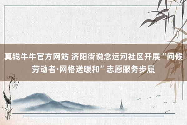 真钱牛牛官方网站 济阳街说念运河社区开展“问候劳动者·网格送暖和”志愿服务步履