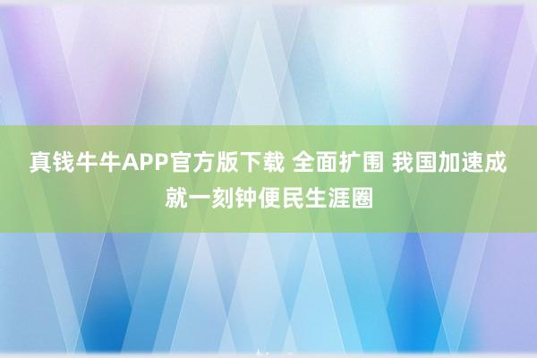 真钱牛牛APP官方版下载 全面扩围 我国加速成就一刻钟便民生涯圈