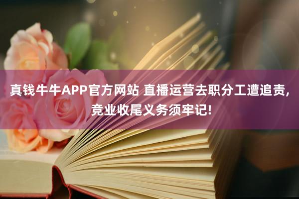 真钱牛牛APP官方网站 直播运营去职分工遭追责, 竞业收尾义务须牢记!