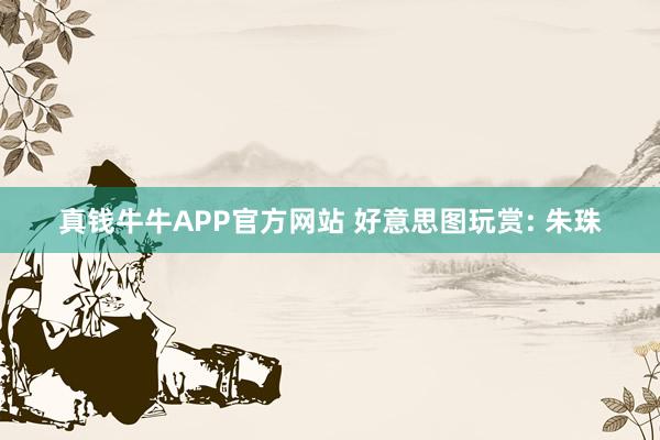 真钱牛牛APP官方网站 好意思图玩赏: 朱珠