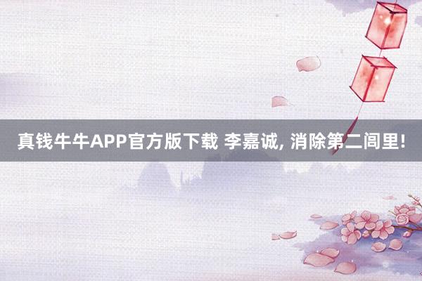 真钱牛牛APP官方版下载 李嘉诚, 消除第二闾里!