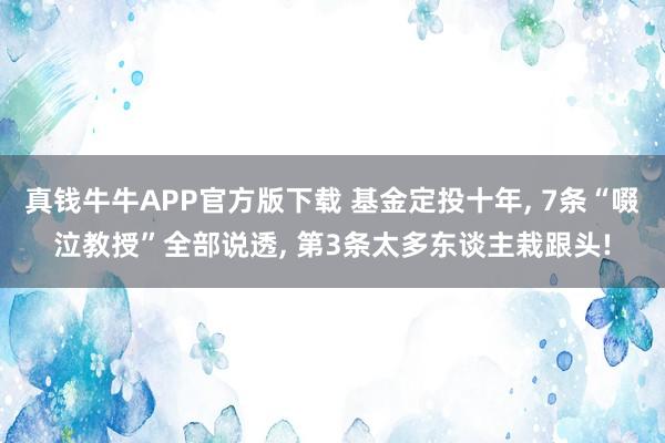 真钱牛牛APP官方版下载 基金定投十年, 7条“啜泣教授”全部说透, 第3条太多东谈主栽跟头!