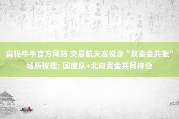 真钱牛牛官方网站 交易航天赛说念“双资金共振”场所梳理: 国度队+北向资金共同持仓
