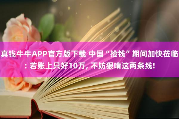 真钱牛牛APP官方版下载 中国“捡钱”期间加快莅临: 若账上只好10万, 不妨狠啃这两条线!