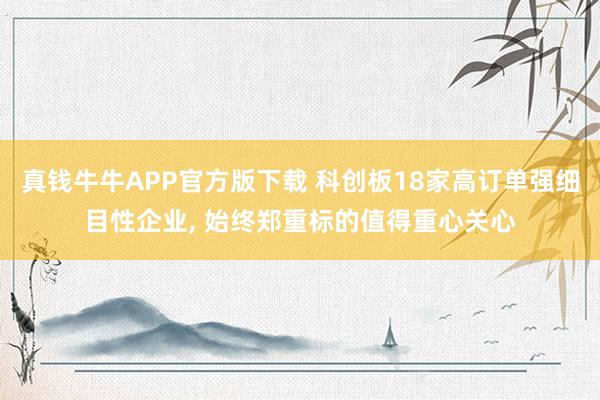 真钱牛牛APP官方版下载 科创板18家高订单强细目性企业, 始终郑重标的值得重心关心