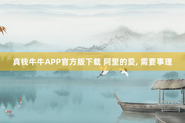 真钱牛牛APP官方版下载 阿里的爱, 需要事理