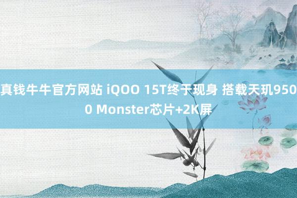 真钱牛牛官方网站 iQOO 15T终于现身 搭载天玑9500 Monster芯片+2K屏