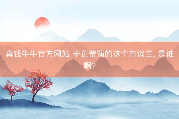 真钱牛牛官方网站 辛芷蕾演的这个东谈主， 是谁啊?