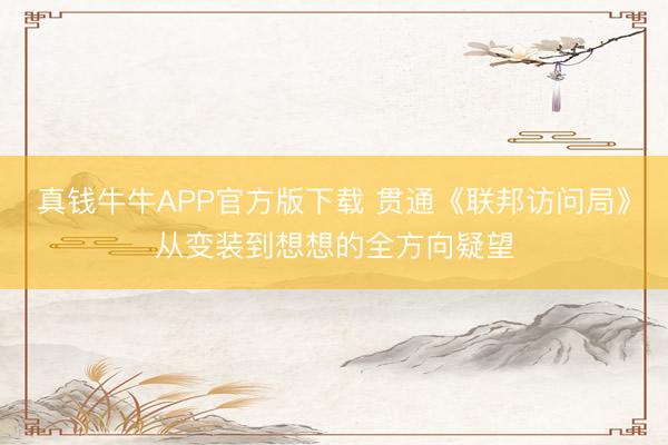 真钱牛牛APP官方版下载 贯通《联邦访问局》从变装到想想的全方向疑望