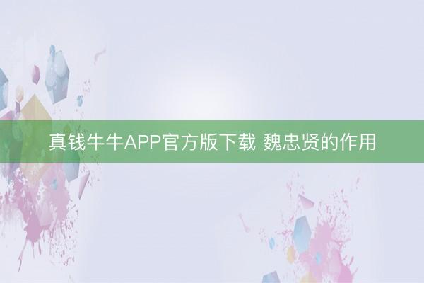 真钱牛牛APP官方版下载 魏忠贤的作用
