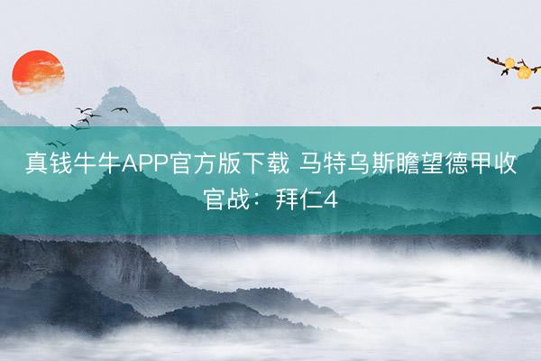 真钱牛牛APP官方版下载 马特乌斯瞻望德甲收官战:拜仁4