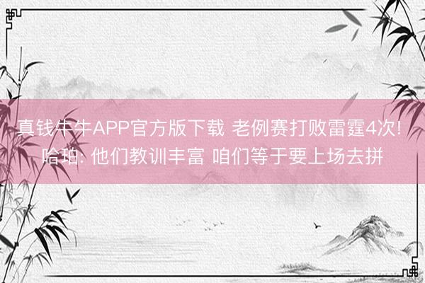真钱牛牛APP官方版下载 老例赛打败雷霆4次! 哈珀: 他们教训丰富 咱们等于要上场去拼