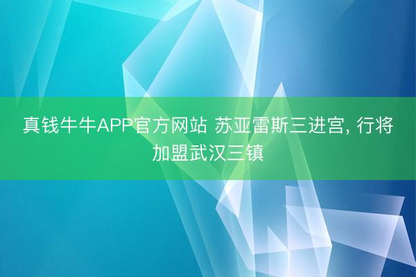 真钱牛牛APP官方网站 苏亚雷斯三进宫, 行将加盟武汉三镇
