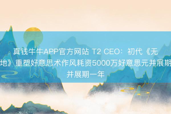 真钱牛牛APP官方网站 T2 CEO:初代《无主之地》重塑好意思术作风耗资5000万好意思元并展期一年