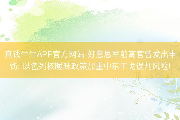 真钱牛牛APP官方网站 好意思军前高官曾发出申饬: 以色列核暧昧政策加重中东干戈误判风险!