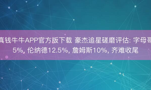 真钱牛牛APP官方版下载 豪杰追星磋磨评估: 字母哥5%, 伦纳德12.5%, 詹姆斯10%, 齐难收尾