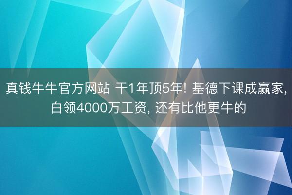 真钱牛牛官方网站 干1年顶5年! 基德下课成赢家, 白领4000万工资, 还有比他更牛的