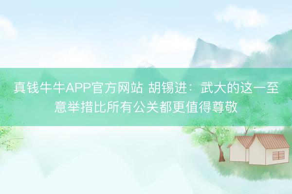 真钱牛牛APP官方网站 胡锡进:武大的这一至意举措比所有公关都更值得尊敬