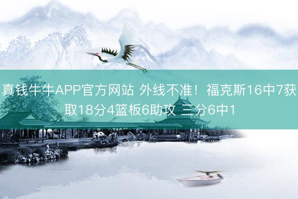真钱牛牛APP官方网站 外线不准!福克斯16中7获取18分4篮板6助攻 三分6中1