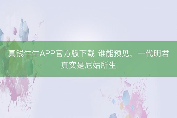 真钱牛牛APP官方版下载 谁能预见,一代明君真实是尼姑所生