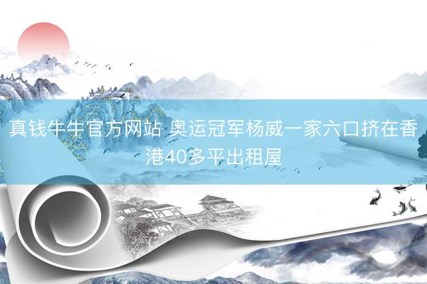 真钱牛牛官方网站 奥运冠军杨威一家六口挤在香港40多平出租屋